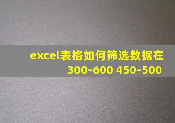 excel表格如何筛选数据在300-600 450-500